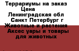 Террариумы на заказ › Цена ­ 1 500 - Ленинградская обл., Санкт-Петербург г. Животные и растения » Аксесcуары и товары для животных   